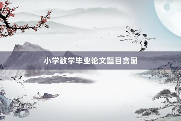 小学数学毕业论文题目贪图